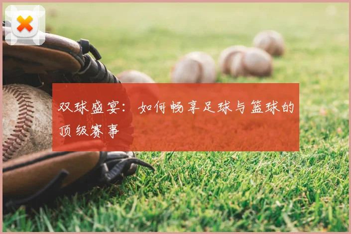 双球盛宴：如何畅享足球与篮球的顶级赛事