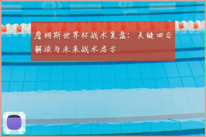 詹姆斯世界杯战术复盘：关键回合解读与未来战术启示