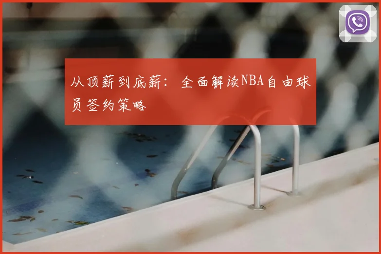 从顶薪到底薪：全面解读NBA自由球员签约策略