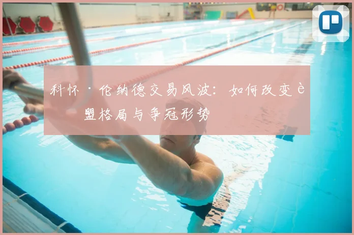 科怀·伦纳德交易风波:如何改变联盟格局与争冠形势