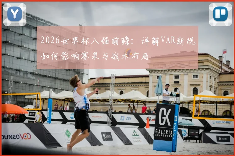 2026世界杯八强前瞻：详解VAR新规如何影响赛果与战术布局