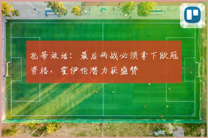 孔蒂放话:最后两战必须拿下欧冠资格,霍伊伦潜力获盛赞