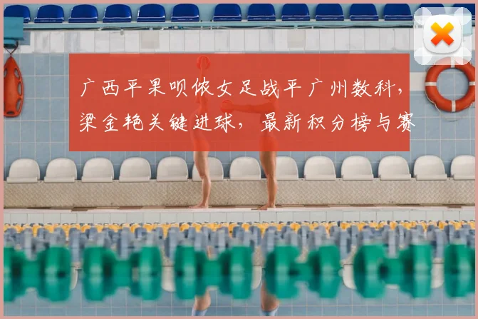 广西平果呗侬女足战平广州数科，梁金艳关键进球，最新积分榜与赛程分析
