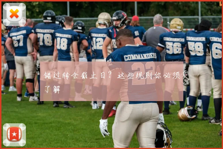 错过转会截止日?这些规则你必须了解