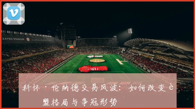 科怀·伦纳德交易风波：如何改变联盟格局与争冠形势
