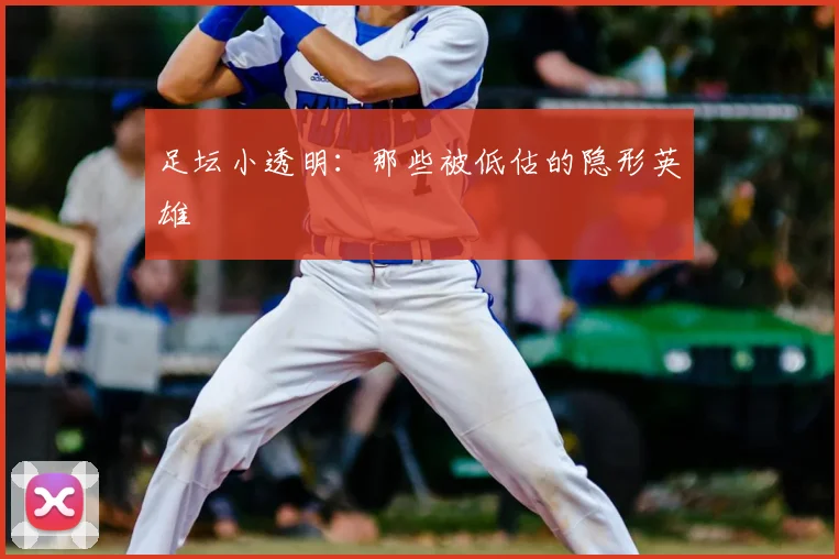 足坛小透明:那些被低估的隐形英雄